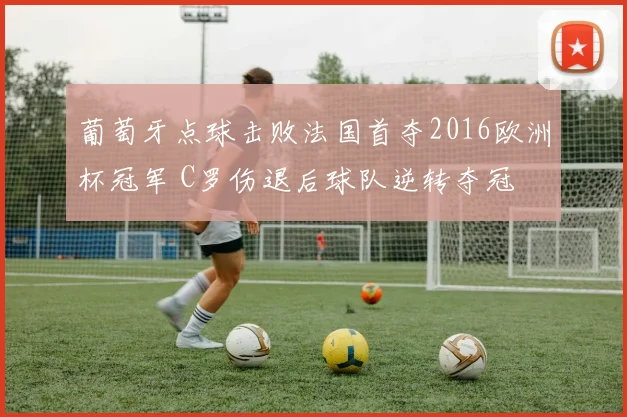 葡萄牙点球击败法国首夺2016欧洲杯冠军 C罗伤退后球队逆转夺冠