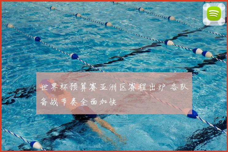 世界杯预算赛亚洲区赛程出炉 各队备战节奏全面加快