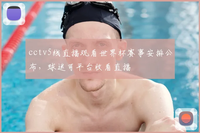 cctv5线直播观看世界杯赛事安排公布，球迷可平台收看直播