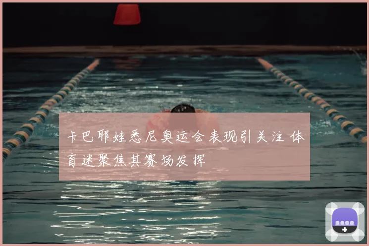卡巴耶娃悉尼奥运会表现引关注 体育迷聚焦其赛场发挥