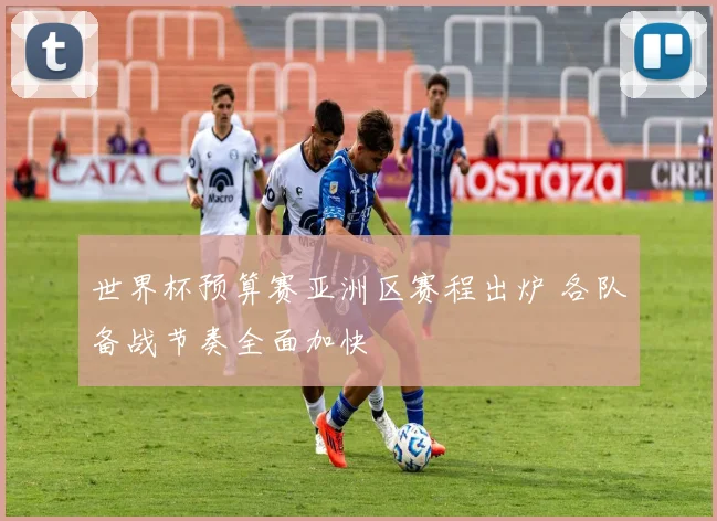 世界杯预算赛亚洲区赛程出炉 各队备战节奏全面加快