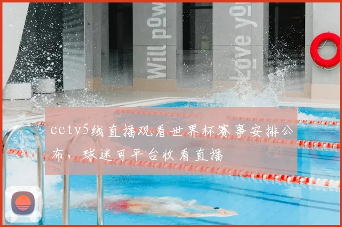 cctv5线直播观看世界杯赛事安排公布,球迷可平台收看直播