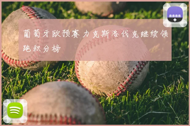葡萄牙欧预赛力克斯洛伐克继续领跑积分榜
